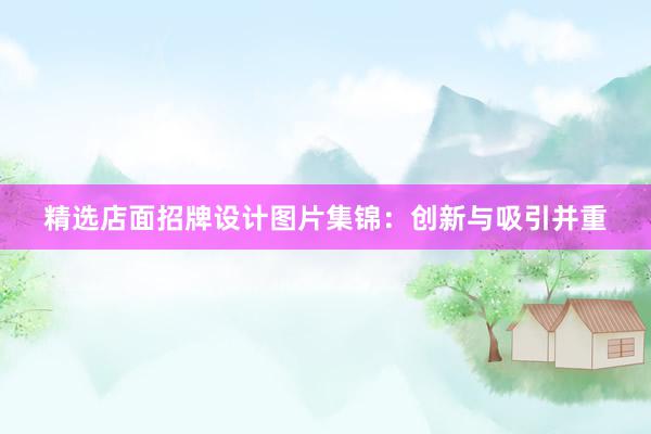 精选店面招牌设计图片集锦：创新与吸引并重